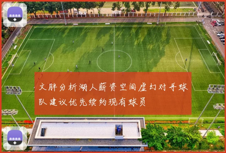 文胖分析湖人薪资空间虚幻对手球队建议优先续约现有球员