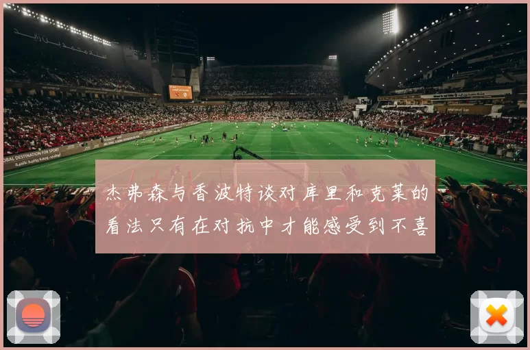 杰弗森与香波特谈对库里和克莱的看法只有在对抗中才能感受到不喜欢