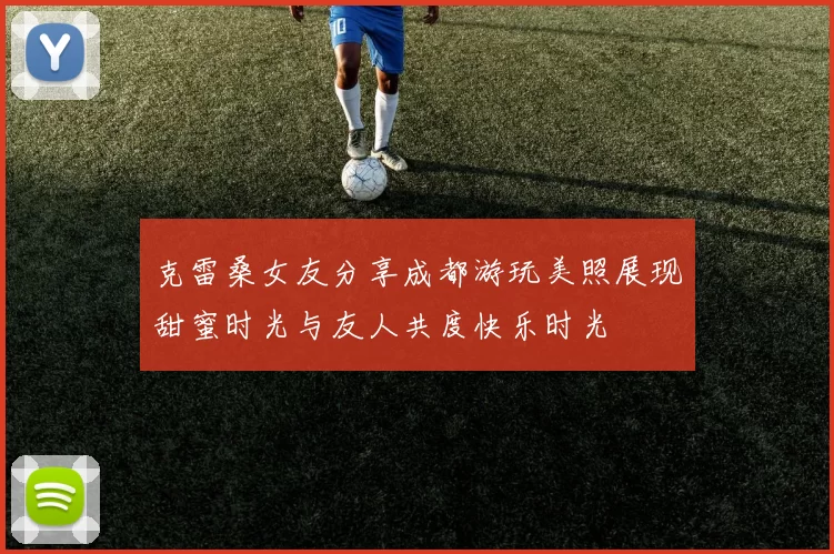 克雷桑女友分享成都游玩美照展现甜蜜时光与友人共度快乐时光