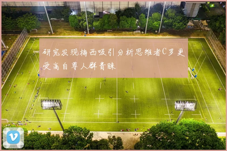 研究发现梅西吸引分析思维者C罗更受高自尊人群青睐